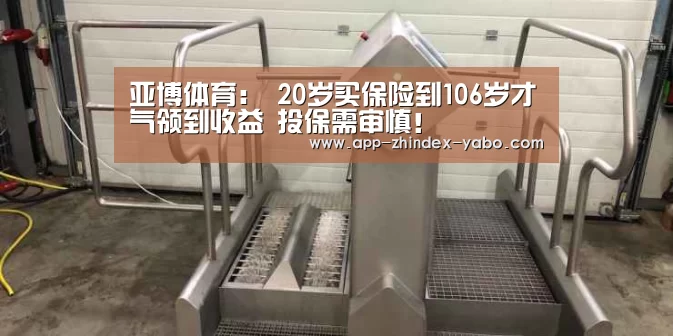 亚博体育:
20岁买保险到106岁才气领到收益 投保需审慎!(图2) 亚博