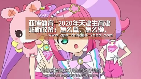 亚博体育-2020年天津生育津贴新政策:怎么算、怎么领、领取条件(图2) 亚博体育